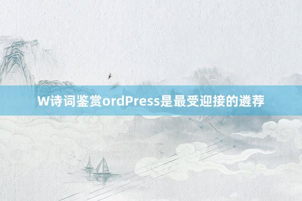 W诗词鉴赏ordPress是最受迎接的遴荐