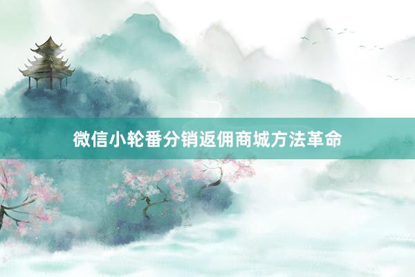 微信小轮番分销返佣商城方法革命