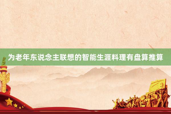 为老年东说念主联想的智能生涯料理有盘算推算