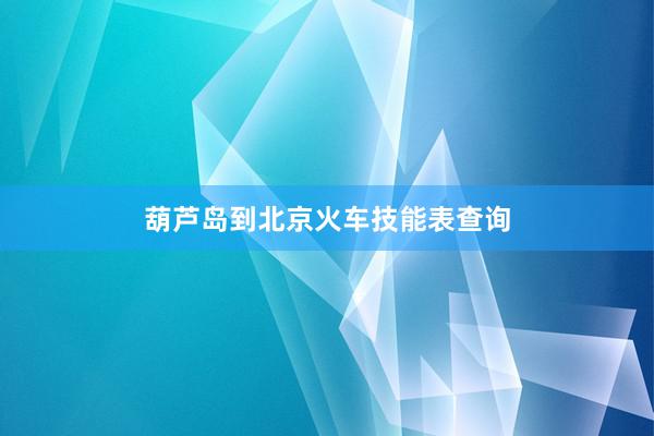 葫芦岛到北京火车技能表查询