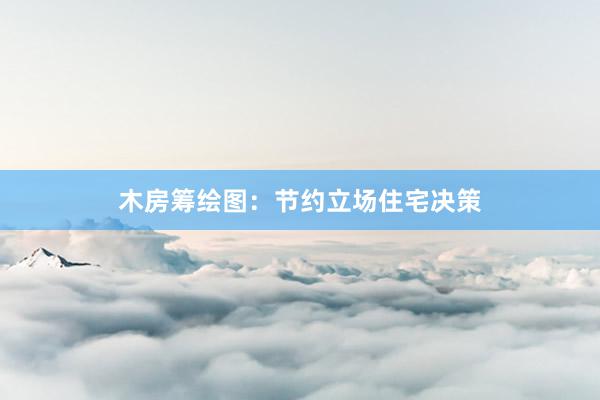 木房筹绘图：节约立场住宅决策
