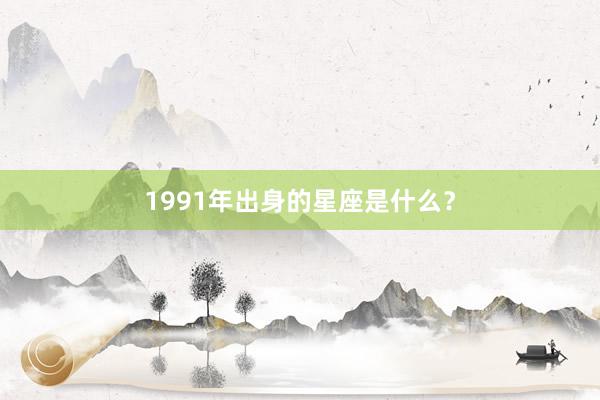 1991年出身的星座是什么？