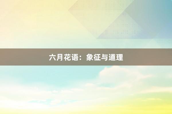六月花语：象征与道理