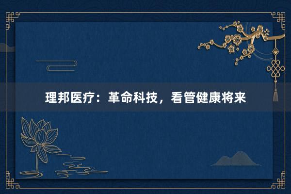 理邦医疗：革命科技，看管健康将来