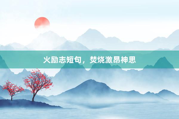 火励志短句，焚烧激昂神思